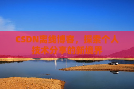 CSDN离线博客，探索个人技术分享的新境界